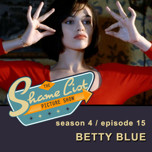 The Shame List Picture Show S4E15 - BETTY BLUE (1986)