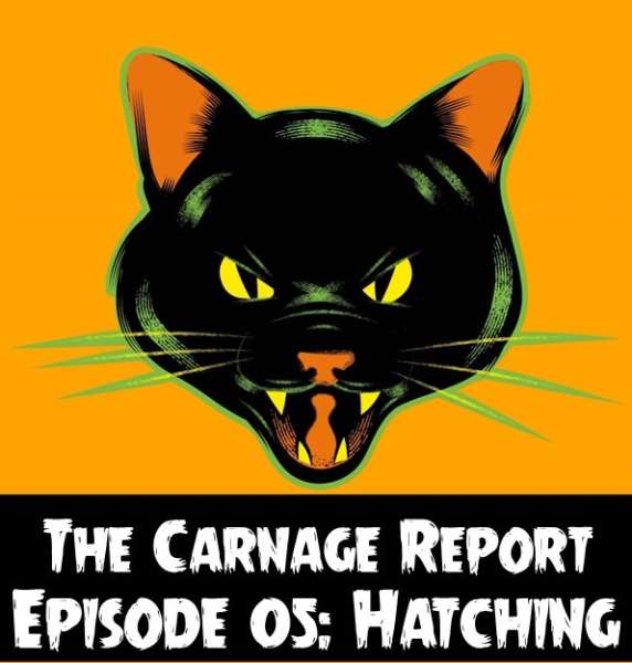 The Carnage Report Episode 5: Hatching