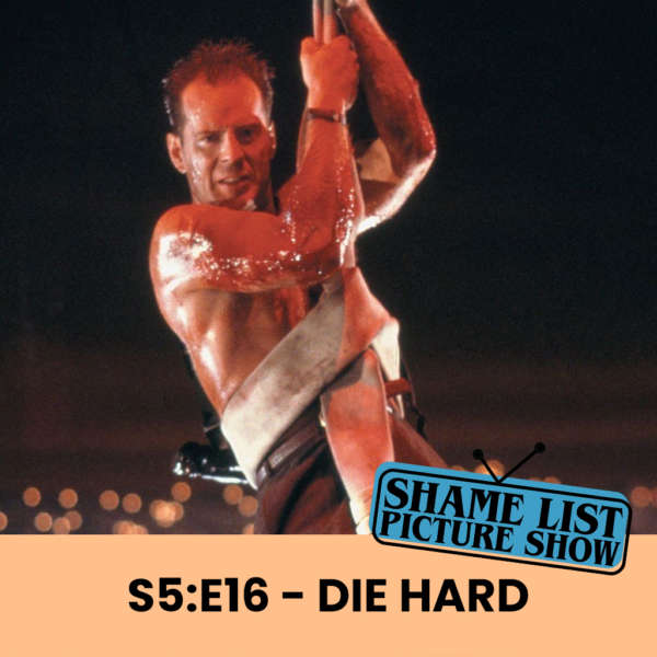 The Shame List Picture Show S5E16 - DIE HARD (1988)