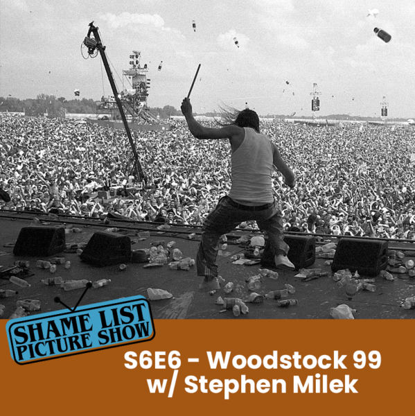 The Shame List Picture Show S6E6 - WOODSTOCK 99: PEACE, LOVE, AND RAGE (2021) feat. Stephen Milek