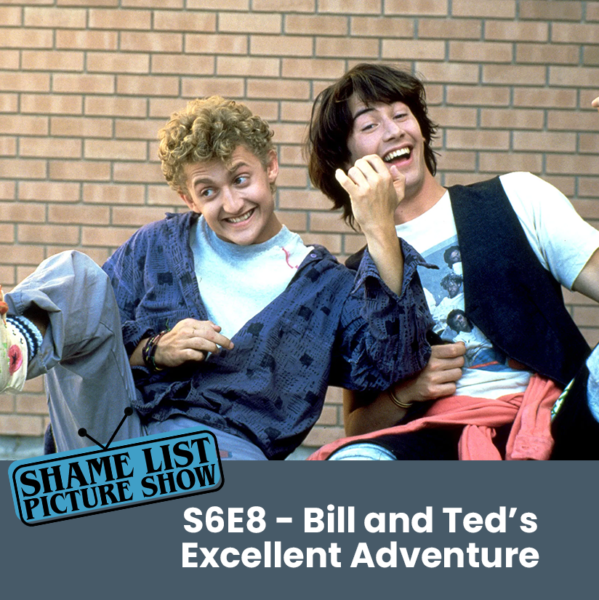 The Shame List Picture Show S6E8 - BILL AND TED'S EXCELLENT ADVENTURE (1989)