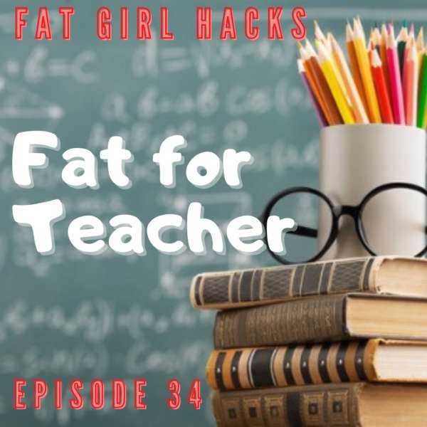 Fat Girl Hacks Episode 34: Fat for Teacher